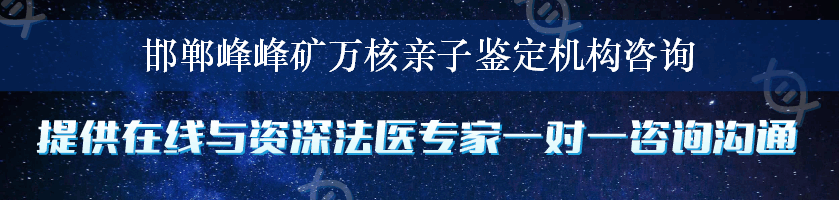 邯郸峰峰矿万核亲子鉴定机构咨询